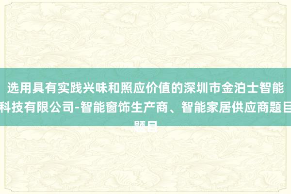 选用具有实践兴味和照应价值的深圳市金泊士智能科技有限公司-智能窗饰生产商、智能家居供应商题目