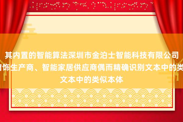 其内置的智能算法深圳市金泊士智能科技有限公司-智能窗饰生产商、智能家居供应商偶而精确识别文本中的类似本体